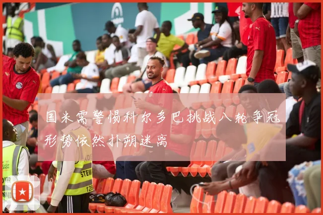 国米需警惕科尔多巴挑战八轮争冠形势依然扑朔迷离