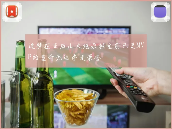 追梦在亚历山大绝杀掘金前已是MVP约基奇无法夺走荣誉