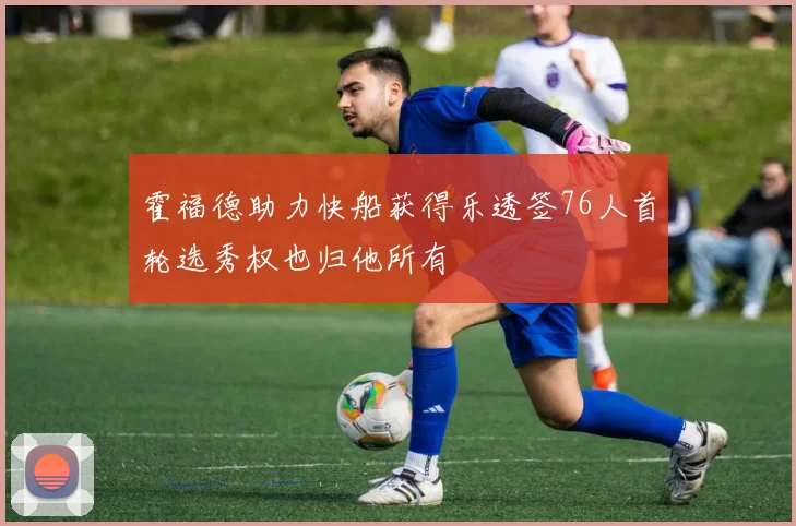 霍福德助力快船获得乐透签76人首轮选秀权也归他所有