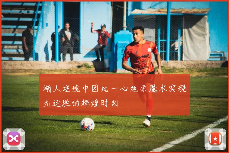 湖人逆境中团结一心绝杀魔术实现九连胜的辉煌时刻