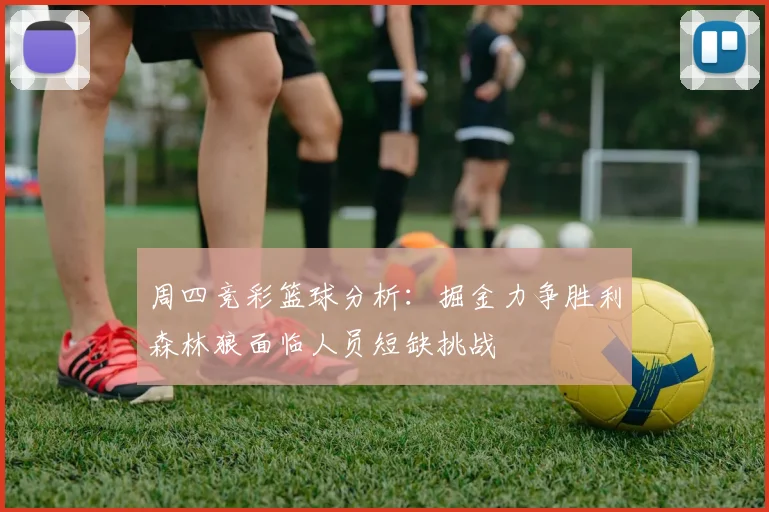 周四竞彩篮球分析：掘金力争胜利森林狼面临人员短缺挑战