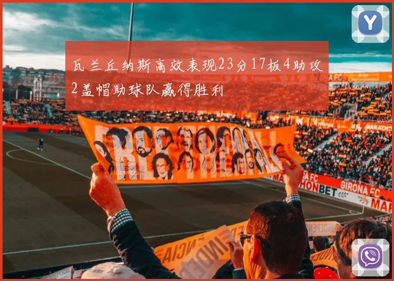 瓦兰丘纳斯高效表现23分17板4助攻2盖帽助球队赢得胜利