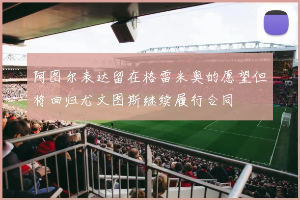 阿图尔表达留在格雷米奥的愿望但将回归尤文图斯继续履行合同