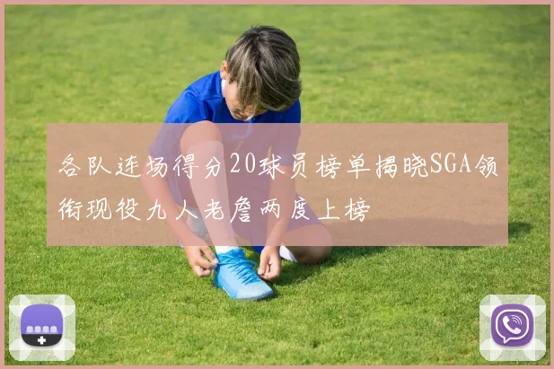 各队连场得分20球员榜单揭晓SGA领衔现役九人老詹两度上榜